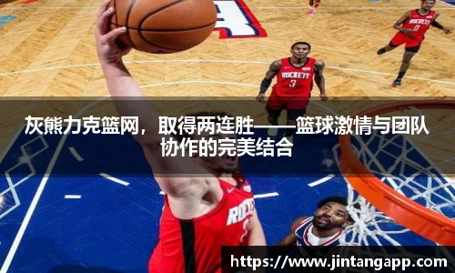 灰熊力克篮网，取得两连胜——篮球激情与团队协作的完美结合