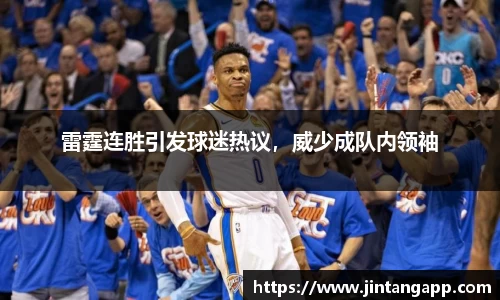 雷霆连胜引发球迷热议，威少成队内领袖
